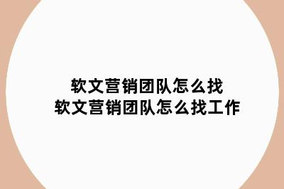 软文营销团队怎么找 软文营销团队怎么找工作